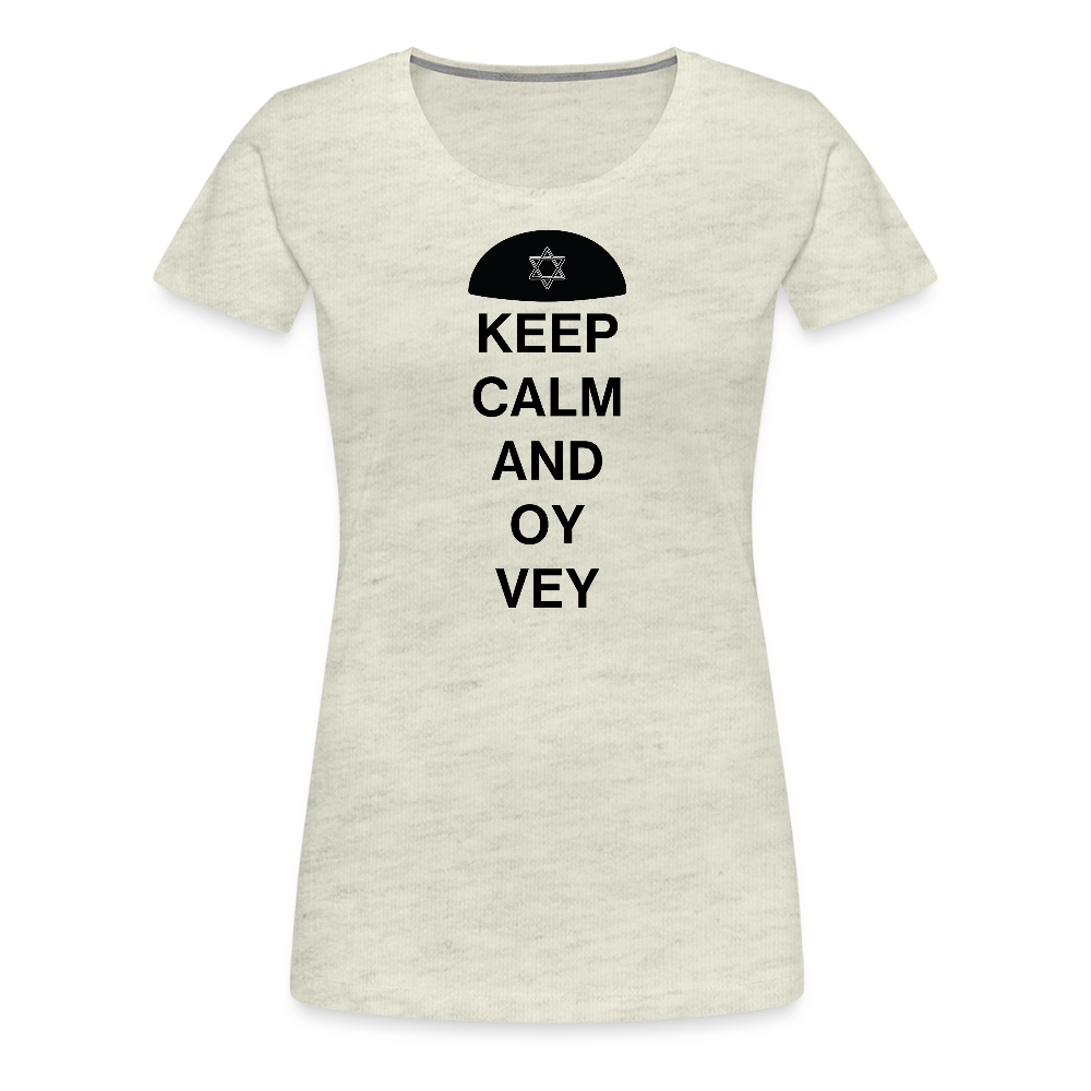 Keep Calm and Oy Vey Women’s Premium T-Shirt - heather oatmeal